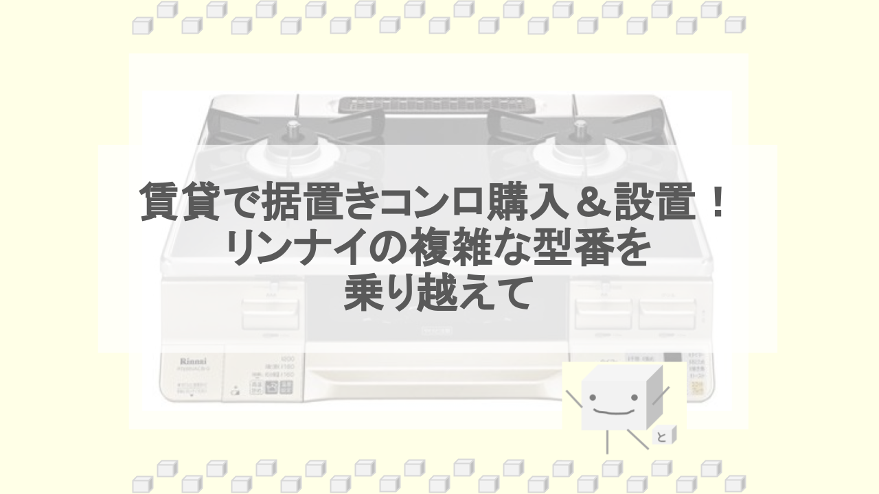 賃貸で据置きコンロ購入＆設置！ リンナイの複雑な型番を 乗り越えて